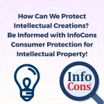 How Can We Protect Intellectual Creations ? Be Informed with InfoCons Consumer Protection for Intellectual Property !