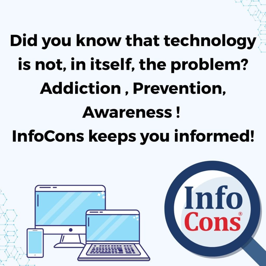 Did you know that technology is not, in itself, the problem? Addiction , Prevention , Awareness ! InfoCons keeps you informed!