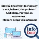Did you know that technology is not, in itself, the problem? Addiction , Prevention , Awareness ! InfoCons keeps you informed!