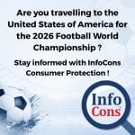 Are you travelling to the United States of America for the 2026 Football World Championship ? Stay informed with InfoCons Consumer Protection !