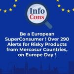 Be a European SuperConsumer ! Over 290 Alerts for Risky Products from Mercosur Countries , on Europe Day !