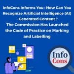 InfoCons Informs You : How Can You Recognize Artificial Intelligence ( AI ) - Generated Content ? The Commission Has Launched the Code of Practice on Marking and Labelling