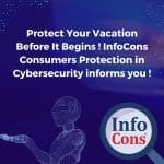 Protect Your Vacation Before It Begins ! InfoCons Consumers Protection in Cybersecurity informs you !