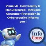 Visual AI : How Reality Is Manufactured - InfoCons Consumer Protection in Cybersecurity informs you !